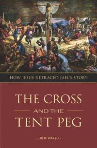 bokomslag The Cross and the Tent Peg: How Jesus Retraced Jael's Story