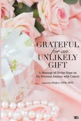 Japonica Walker - Grateful for an Unlikely Gift: A Message of Divine Hope on My Personal Journey with Cancer, Häftad