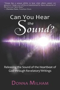 bokomslag Can You Hear the Sound?: Releasing the Sound of the Heartbeat of God through Revelatory Writings