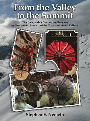 Stephen Nemeth, Robin Martin - From the Valley to the Summit: The Inseparable Connection Between the Sacramento Shops and the Transcontinental Railroad, Inbunden