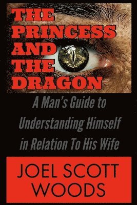 bokomslag The Princess and The Dragon: A Man's Guide to Understanding Himself in Relation To His Wife