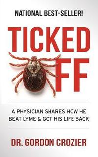 bokomslag Ticked Off: A Physician Shares How He Beat Lyme and Got His Life Back