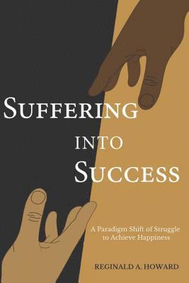 Reginald a. Howard - Suffering Into Success: A Paradigm Shift of Struggle to Achieve Happiness, Häftad