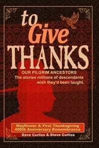 bokomslag To Give Thanks: Our Pilgrim Ancestors - The stories millions of descendants wish they'd been taught.