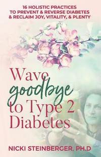 bokomslag Wave Goodbye to Type 2 Diabetes: 16 Holistic Lifestyle Practices to Prevent & Reverse Diabetes & Reclaim Joy, Vitality, & Plenty