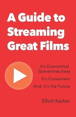 Elliott Kanbar - A Guide to Streaming Great Films: It's Economical (Sometimes free) It's Convenient And, It's the Future, Häftad
