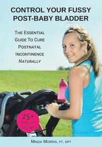bokomslag Control Your Fussy Post-Baby Bladder: The Essential Guide to Cure Postnatal Incontinence Naturally