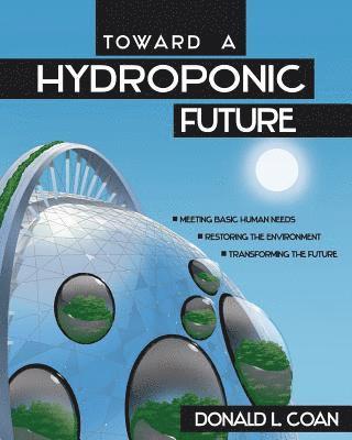 Toward a Hydroponic Future: Meeting Basic Human Needs, Restoring the Environment, Transforming the Future 1