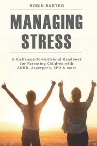 bokomslag Managing Stress: A Girlfriend-To-Girlfriend Handbook for Parenting Children with ADHD, Asperger's, SPD & More