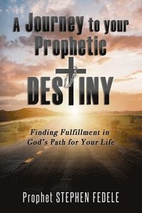 bokomslag A Journey to Your Prophetic Destiny: Finding Fulfillment in God's Plan for Your Life