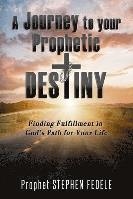 A Journey to Your Prophetic Destiny: Finding Fulfillment in God's Plan for Your Life 1