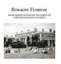 bokomslag Remaking Florham: From gilded age estate to campus of Fairleigh Dickinson University