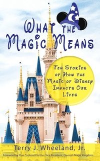 bokomslag What the Magic Means: Ten Stories of How the Magic of Disney Impacts Our Lives