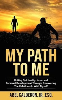 bokomslag My Path To Me: Uniting Spirituality, Love, and Personal Development Through Discovering The Relationship With Myself.