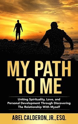 My Path To Me: Uniting Spirituality, Love, and Personal Development Through Discovering The Relationship With Myself. 1