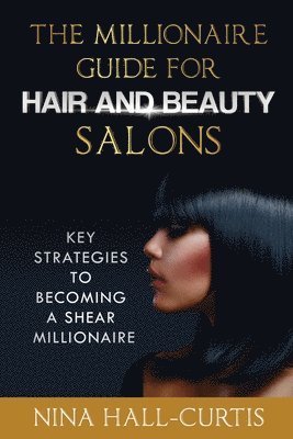 Nina Hall-Curtis - The Millionaire Guide for Hair and Beauty Salons: Key Strategies to Becoming A Shear Millionaire, Häftad