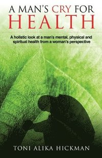 bokomslag A Man's Cry For Health: A holistic look at a man's mental, physical, and spiritual health from a woman's perspective