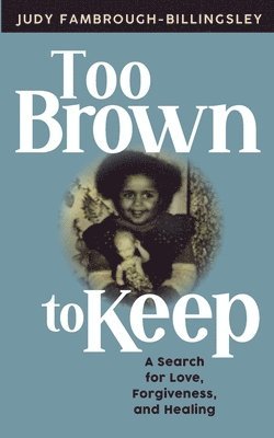 Too Brown to Keep: A Search for Love, Forgiveness and Healing 1