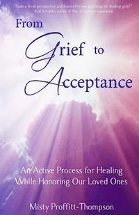 bokomslag From Grief to Acceptance: An Active Process for Healing While Honoring Our Loved Ones