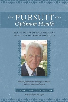 In Pursuit Of Optimum Health: How To Prevent Cancer and Help Your Body Heal If You Already Live With It 1