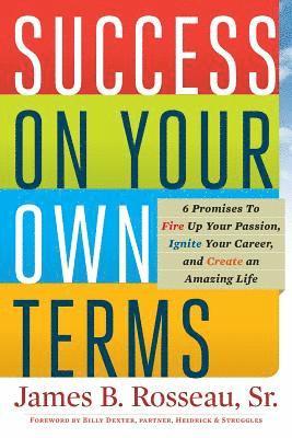 James B. Rosseau, Billy Dexter - Success on Your Own Terms: 6 Promises to Fire Up Your Passion, Ignite Your Career, and Create an Amazing Life, Häftad