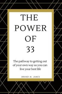 bokomslag The Power of 33: The pathway to getting out of your own way so you can live your best life!