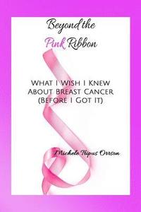 bokomslag Beyond the Pink Ribbon: What I Wish I Knew about Breast Cancer Before I Got It