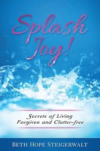 bokomslag Splash Joy! Secrets of Living Forgiven and Clutter-Free