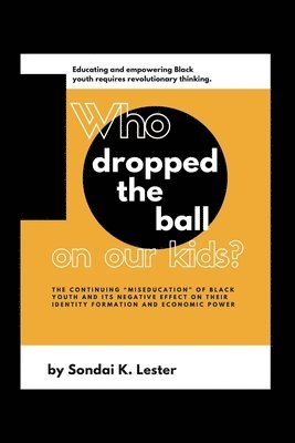 bokomslag Who Dropped the Ball on Our Kids?: The Continuing "Miseducation" of Black Youth and its Negative Effect on Their Identity Formation and Economic Power