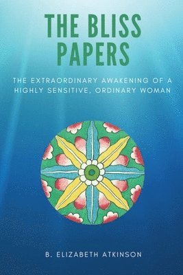 bokomslag The Bliss Papers: The Extraordinary Awakening of a Highly Sensitive, Ordinary Woman