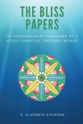 The Bliss Papers: The Extraordinary Awakening of a Highly Sensitive, Ordinary Woman 1