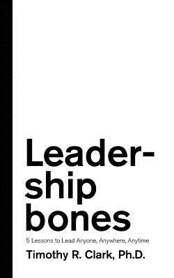 Timothy R. Clark - Leadership Bones: 5 Lessons to Lead Anyone, Anywhere, Anytime, Häftad