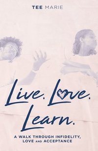 bokomslag Live. Love. Learn: A Walk Through Infidelity, Love and Acceptance