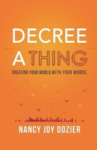 bokomslag Decree a Thing: Creating Your World With Your Words