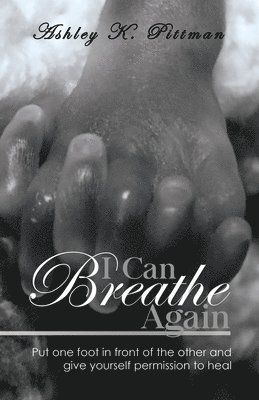I Can Breathe Again: Put One Foot in Front of the Other and Give Yourself Permission to Heal 1