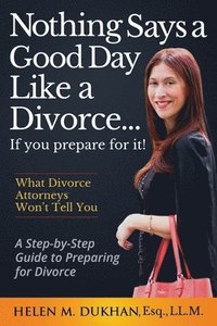 bokomslag Nothing Says a Good Day Like a Divorce...If You Prepare for It!: A Step-by-Step Guide to Preparing For Divorce, Divulges What Divorce Attorneys do Not