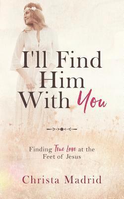 bokomslag I'll Find Him with You: Finding True Love at the Feet of Jesus