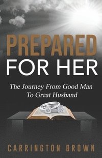 bokomslag Prepared For Her: The Journey From Good Man To Great Husband