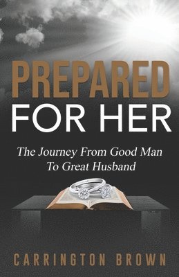 Prepared For Her: The Journey From Good Man To Great Husband 1