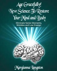 bokomslag Age Gracefully! New Science to Restore Your Mind and Body!: Eliminate Senior Moments, Wrinkles and Low Energy