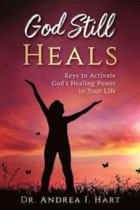 bokomslag God Still Heals: Keys to Activate God's Healing Power in Your Life