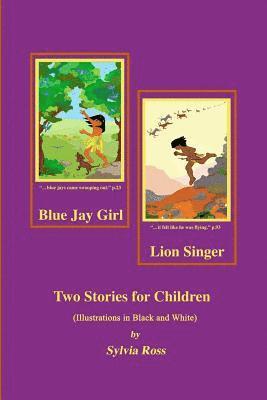 Blue Jay Girl and Lion Singer: Two Stories for Children -Illustrations in Black and White 1