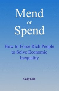 bokomslag Mend or Spend: How to Force Rich People to Solve Economic Inequality