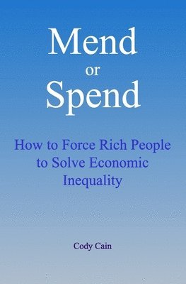 bokomslag Mend or Spend: How to Force Rich People to Solve Economic Inequality