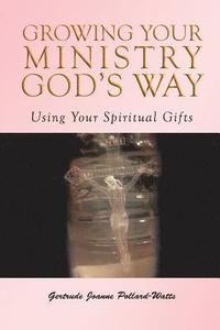 bokomslag Growing Your Ministry God's Way: Using Your Spiritual Gifts