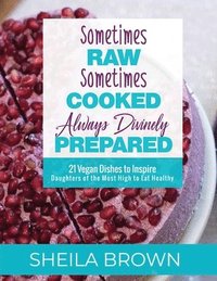 bokomslag Sometimes Raw, Sometimes Cooked, Always Divinely Prepared: 21 Vegan Dishes to Inspire Daughters of the Most High to Eat Healthy