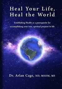 bokomslag Heal Your Life, Heal the World: Establishing health as a prerequisite for accomplishing your true, spiritual purpose in life