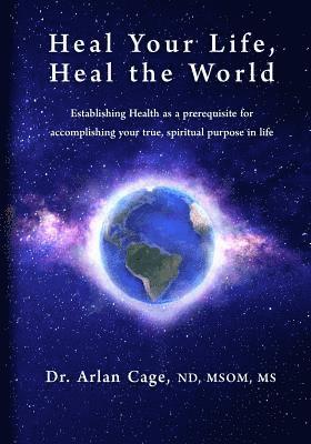 bokomslag Heal Your Life, Heal the World: Establishing health as a prerequisite for accomplishing your true, spiritual purpose in life