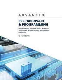 bokomslag Advanced PLC Hardware & Programming: Hardware and Software Basics, Advanced Techniques & Allen-Bradley and Siemens Platforms