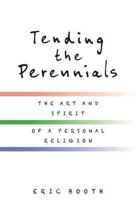 Tending the Perennials: The Art and Spirit of a Personal Religion 1